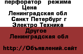 перфоратор 3 режима › Цена ­ 3 500 - Ленинградская обл., Санкт-Петербург г. Электро-Техника » Другое   . Ленинградская обл.